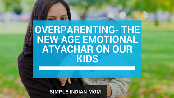 Overparenting- Emotional Atyachar for our Kids